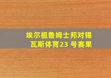 埃尔祖鲁姆士邦对锡瓦斯体育23 号赛果